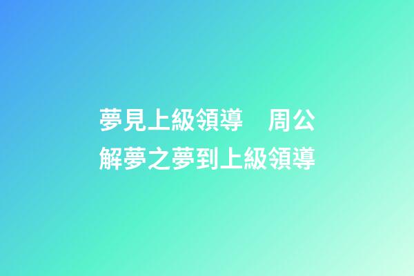 夢見上級領導　周公解夢之夢到上級領導